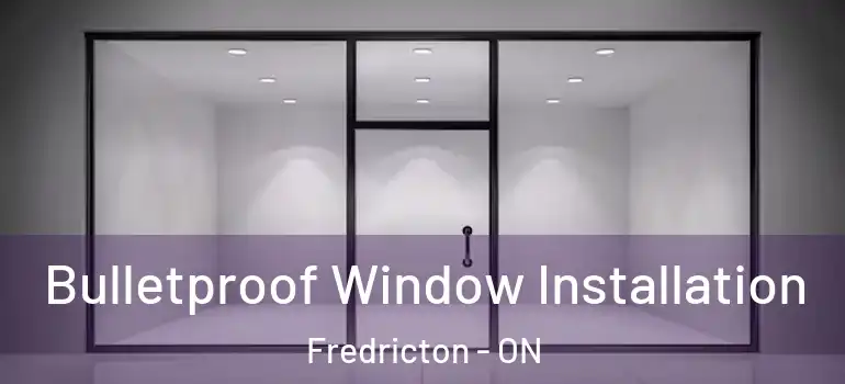  Bulletproof Window Installation Fredricton - ON