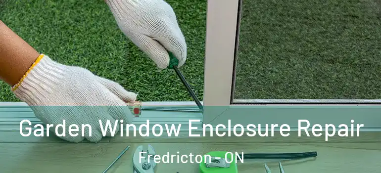  Garden Window Enclosure Repair Fredricton - ON