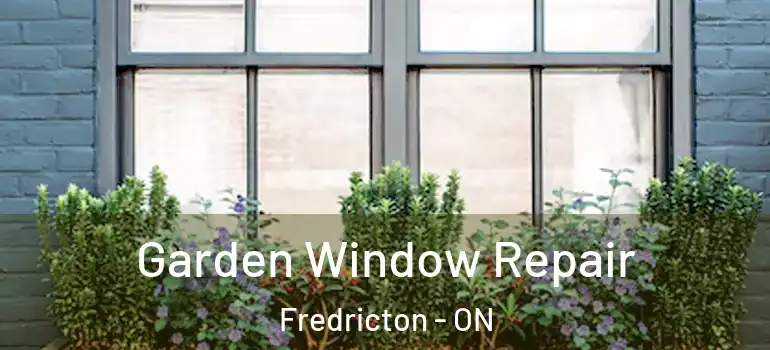  Garden Window Repair Fredricton - ON
