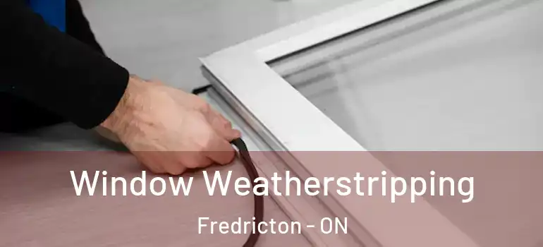  Window Weatherstripping Fredricton - ON